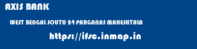 AXIS BANK  WEST BENGAL SOUTH 24 PARGANAS MAHESHTALA   ifsc code